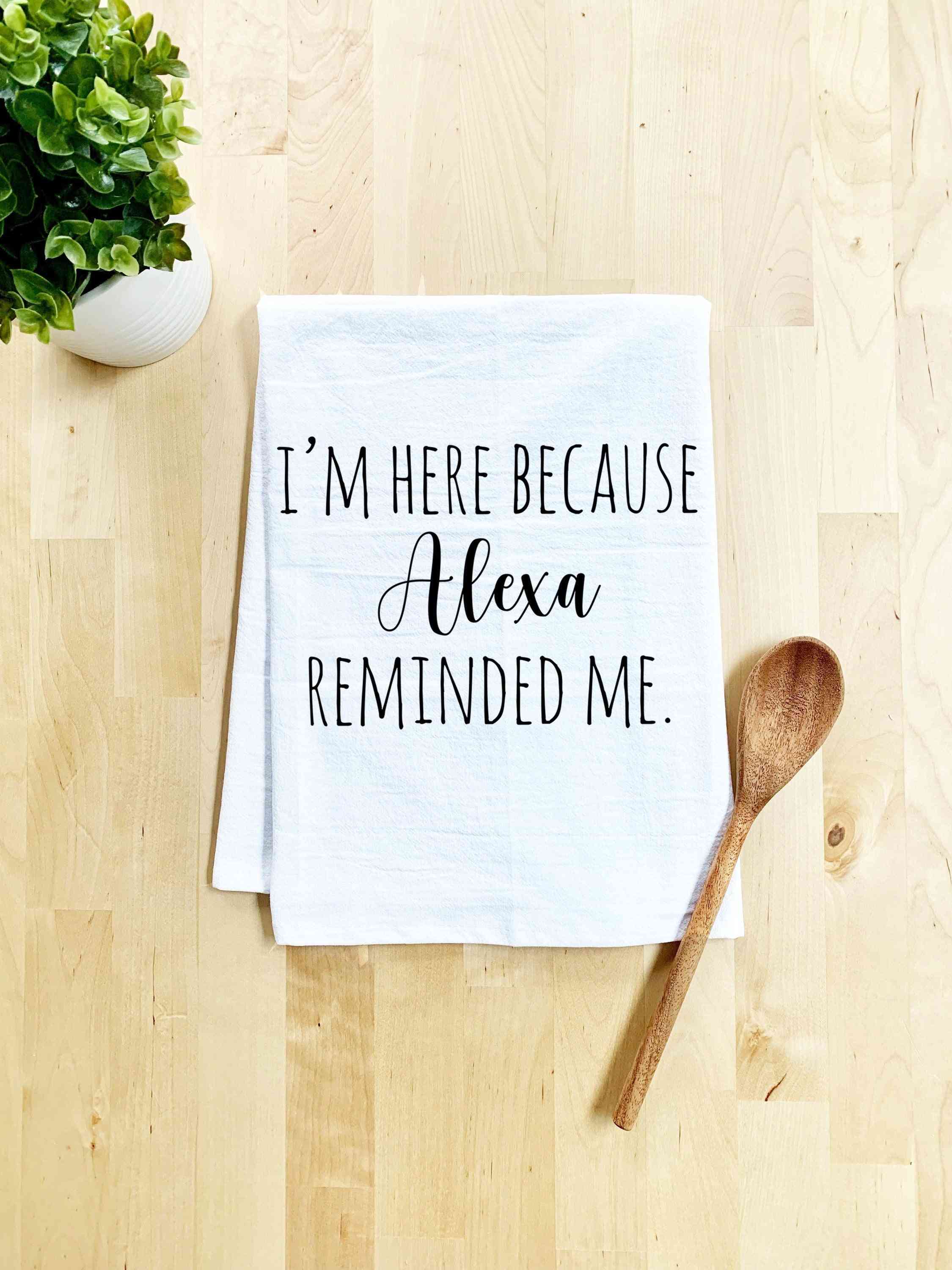 I'm Here Because Alexa Reminded Me-dish Towel
